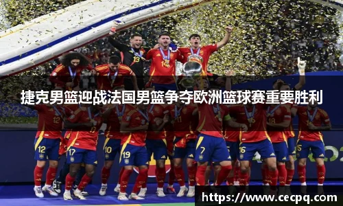 捷克男篮迎战法国男篮争夺欧洲篮球赛重要胜利