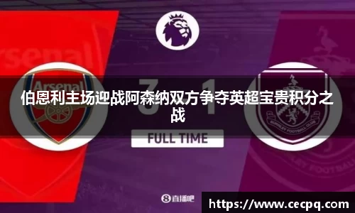 伯恩利主场迎战阿森纳双方争夺英超宝贵积分之战