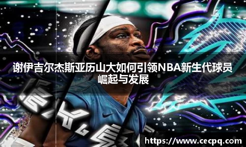 谢伊吉尔杰斯亚历山大如何引领NBA新生代球员崛起与发展