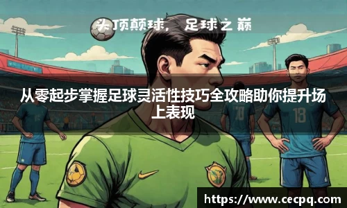 从零起步掌握足球灵活性技巧全攻略助你提升场上表现